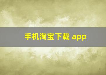 手机淘宝下载 app